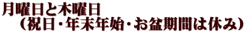 月曜日と木曜日 (祝日・年末年始・お盆期間は休み)